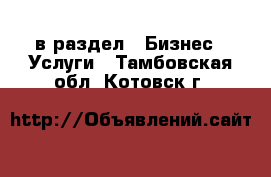  в раздел : Бизнес » Услуги . Тамбовская обл.,Котовск г.